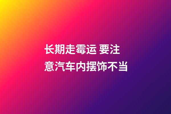 长期走霉运 要注意汽车内摆饰不当